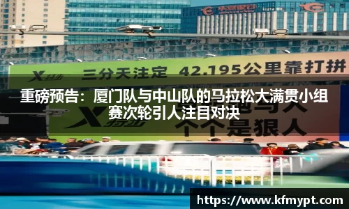 重磅预告：厦门队与中山队的马拉松大满贯小组赛次轮引人注目对决