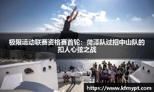 极限运动联赛资格赛首轮：菏泽队过招中山队的扣人心弦之战