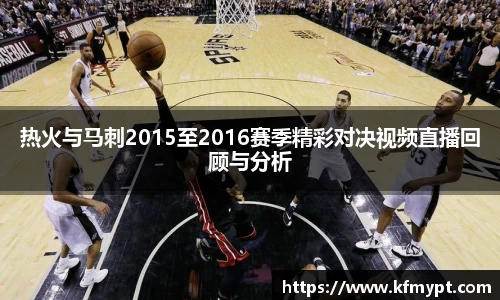 热火与马刺2015至2016赛季精彩对决视频直播回顾与分析