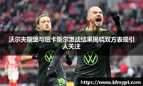 沃尔夫斯堡与纽卡斯尔激战结果揭晓双方表现引人关注